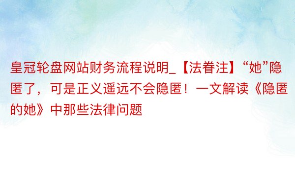 皇冠轮盘网站财务流程说明_【法眷注】“她”隐匿了，可是正义遥远不会隐匿！一文解读《隐匿的她》中那些法律问题