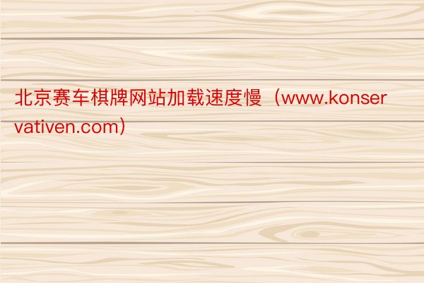 北京赛车棋牌网站加载速度慢（www.konservativen.com）