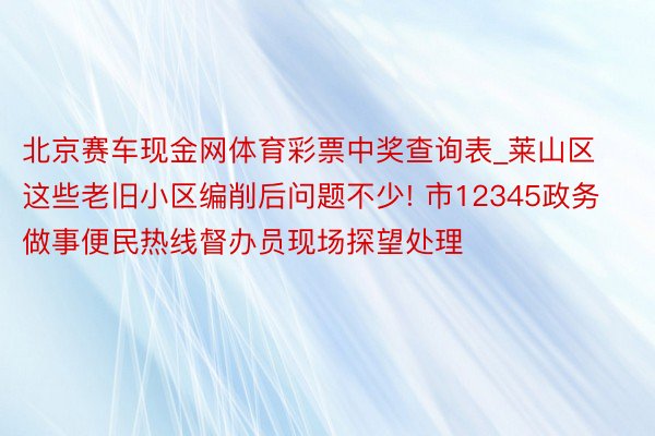 北京赛车现金网体育彩票中奖查询表_莱山区这些老旧小区编削后问题不少! 市12345政务做事便民热线督办员现场探望处理