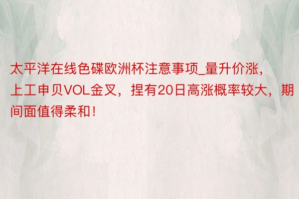 太平洋在线色碟欧洲杯注意事项_量升价涨，上工申贝VOL金叉，捏有20日高涨概率较大，期间面值得柔和！