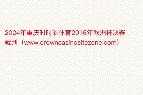 2024年重庆时时彩体育2016年欧洲杯决赛裁判（www.crowncasinositezone.com）