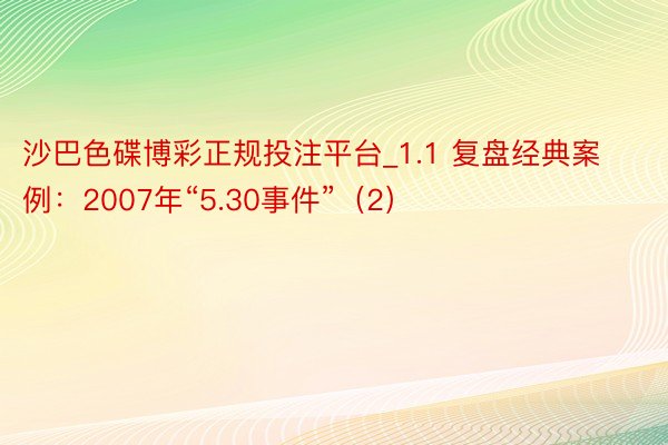 沙巴色碟博彩正规投注平台_1.1 复盘经典案例：2007年“5.30事件”（2）