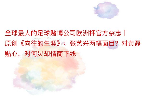 全球最大的足球赌博公司欧洲杯官方杂志 | 原创《向往的生涯》：张艺兴两幅面目？对黄磊贴心，对何炅却情商下线