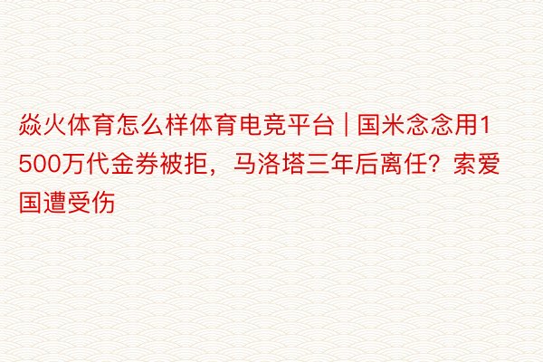 焱火体育怎么样体育电竞平台 | 国米念念用1500万代金券被拒，马洛塔三年后离任？索爱国遭受伤