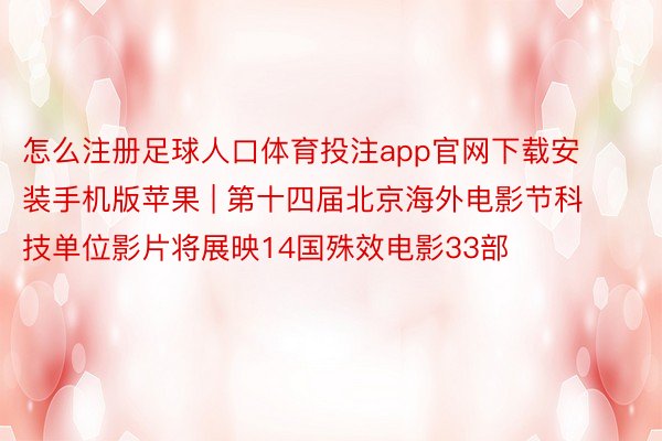 怎么注册足球人口体育投注app官网下载安装手机版苹果 | 第十四届北京海外电影节科技单位影片将展映14国殊效电影33部