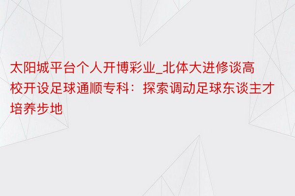 太阳城平台个人开博彩业_北体大进修谈高校开设足球通顺专科：探索调动足球东谈主才培养步地