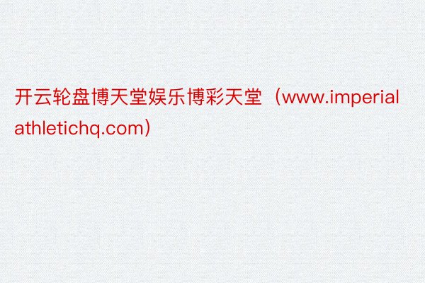 开云轮盘博天堂娱乐博彩天堂（www.imperialathletichq.com）