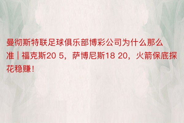 曼彻斯特联足球俱乐部博彩公司为什么那么准 | 福克斯20 5，萨博尼斯18 20，火箭保底探花稳赚！