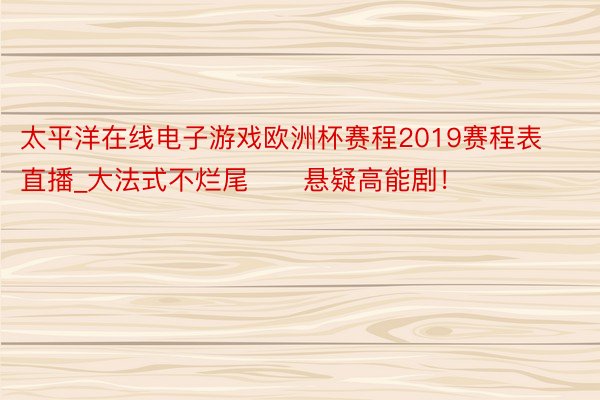 太平洋在线电子游戏欧洲杯赛程2019赛程表直播_大法式不烂尾‼️悬疑高能剧！