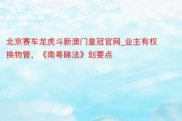 北京赛车龙虎斗新澳门皇冠官网_业主有权换物管，《南粤睇法》划要点