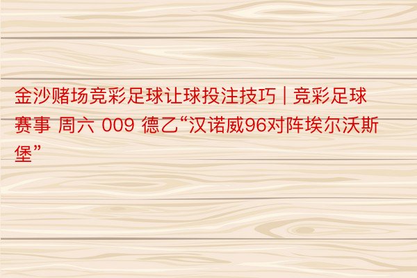 金沙赌场竞彩足球让球投注技巧 | 竞彩足球赛事 周六 009 德乙“汉诺威96对阵埃尔沃斯堡”