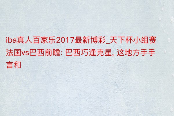 iba真人百家乐2017最新博彩_天下杯小组赛法国vs巴西前瞻: 巴西巧逢克星, 这地方手手言和