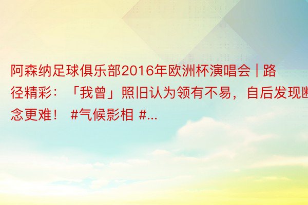 阿森纳足球俱乐部2016年欧洲杯演唱会 | 路径精彩：「我曾」照旧认为领有不易，自后发现断念更难！ #气候影相 #...