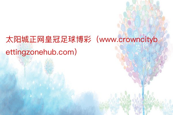 太阳城正网皇冠足球博彩（www.crowncitybettingzonehub.com）