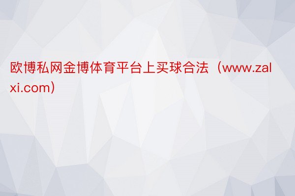 欧博私网金博体育平台上买球合法（www.zalxi.com）