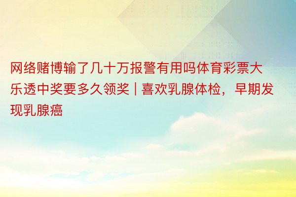 网络赌博输了几十万报警有用吗体育彩票大乐透中奖要多久领奖 | 喜欢乳腺体检，早期发现乳腺癌