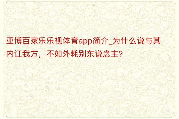 亚博百家乐乐视体育app简介_为什么说与其内讧我方，不如外耗别东说念主？