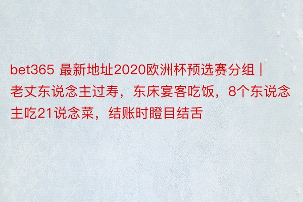 bet365 最新地址2020欧洲杯预选赛分组 | 老丈东说念主过寿，东床宴客吃饭，8个东说念主吃21说念菜，结账时瞪目结舌