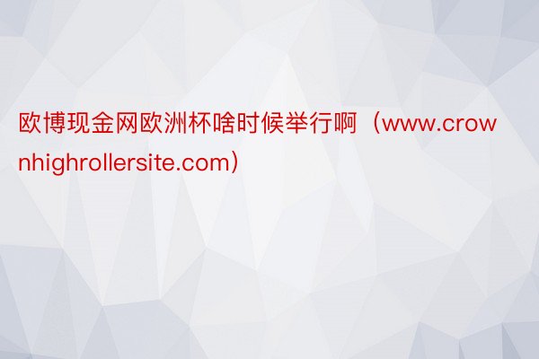 欧博现金网欧洲杯啥时候举行啊（www.crownhighrollersite.com）