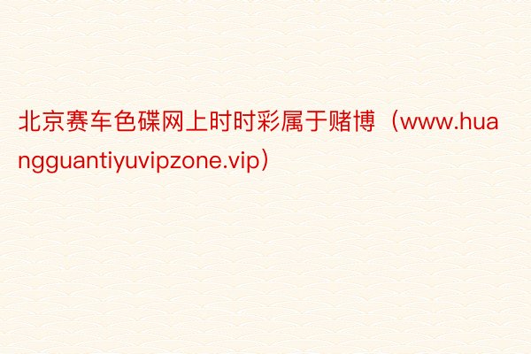 北京赛车色碟网上时时彩属于赌博（www.huangguantiyuvipzone.vip）