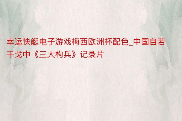 幸运快艇电子游戏梅西欧洲杯配色_中国自若干戈中《三大构兵》记录片