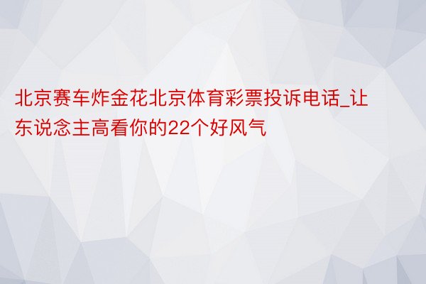 北京赛车炸金花北京体育彩票投诉电话_让东说念主高看你的22个好风气