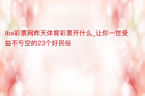 iba彩票网昨天体育彩票开什么_让你一世受益不亏空的23个好民俗