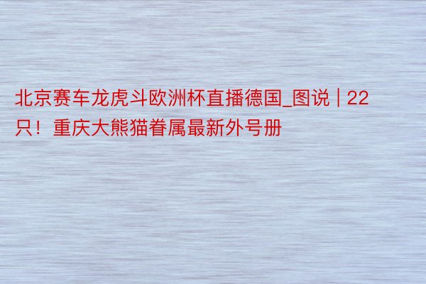 北京赛车龙虎斗欧洲杯直播德国_图说 | 22只！重庆大熊猫眷属最新外号册