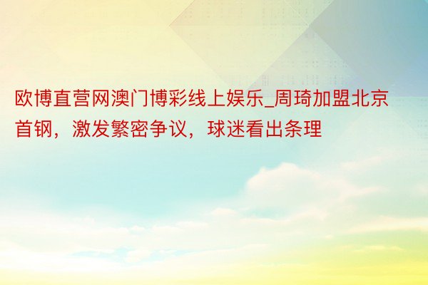 欧博直营网澳门博彩线上娱乐_周琦加盟北京首钢，激发繁密争议，球迷看出条理