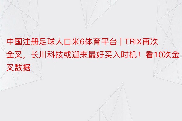 中国注册足球人口米6体育平台 | TRIX再次金叉，长川科技或迎来最好买入时机！看10次金叉数据