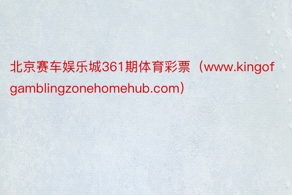 北京赛车娱乐城361期体育彩票（www.kingofgamblingzonehomehub.com）