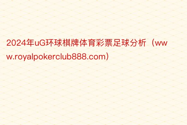 2024年uG环球棋牌体育彩票足球分析（www.royalpokerclub888.com）