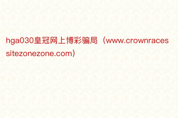 hga030皇冠网上博彩骗局（www.crownracessitezonezone.com）