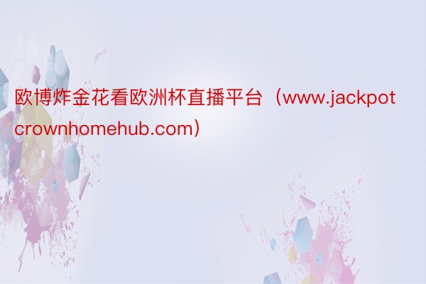 欧博炸金花看欧洲杯直播平台（www.jackpotcrownhomehub.com）