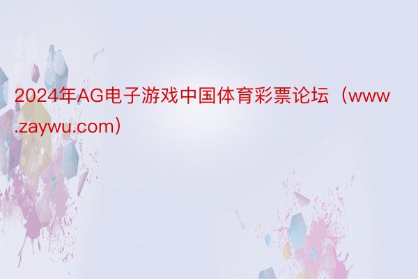 2024年AG电子游戏中国体育彩票论坛（www.zaywu.com）