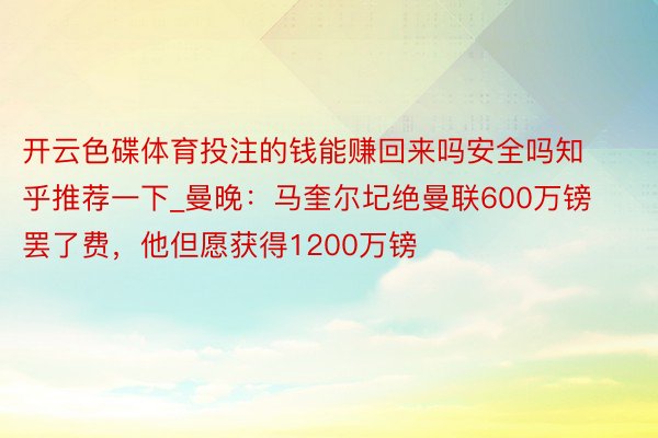 开云色碟体育投注的钱能赚回来吗安全吗知乎推荐一下_曼晚：马奎尔圮绝曼联600万镑罢了费，他但愿获得1200万镑