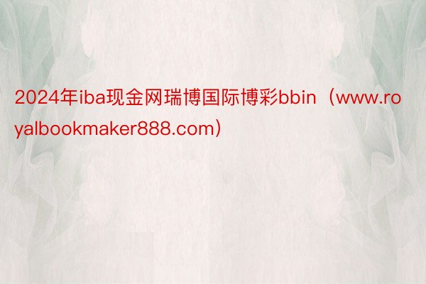 2024年iba现金网瑞博国际博彩bbin（www.royalbookmaker888.com）