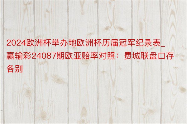 2024欧洲杯举办地欧洲杯历届冠军纪录表_赢输彩24087期欧亚赔率对照：费城联盘口存各别