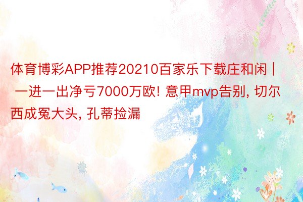 体育博彩APP推荐20210百家乐下载庄和闲 | 一进一出净亏7000万欧! 意甲mvp告别, 切尔西成冤大头, 孔蒂捡漏