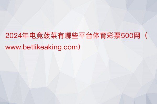 2024年电竞菠菜有哪些平台体育彩票500网（www.betlikeaking.com）