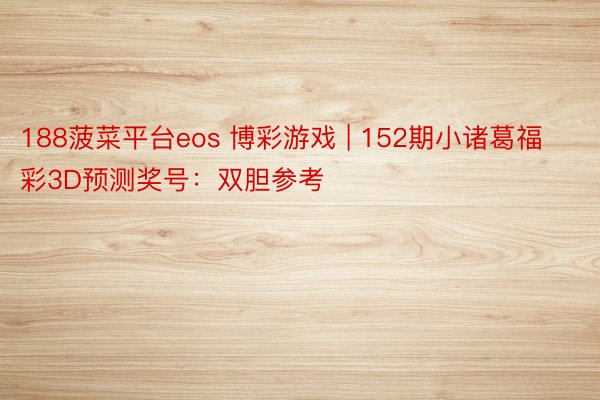 188菠菜平台eos 博彩游戏 | 152期小诸葛福彩3D预测奖号：双胆参考