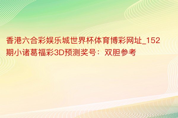 香港六合彩娱乐城世界杯体育博彩网址_152期小诸葛福彩3D预测奖号：双胆参考