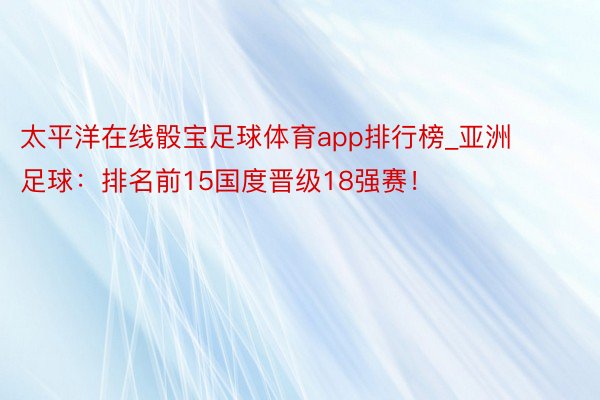 太平洋在线骰宝足球体育app排行榜_亚洲足球：排名前15国度晋级18强赛！