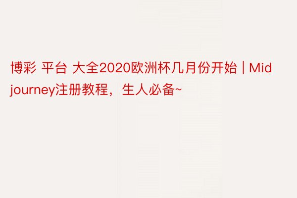 博彩 平台 大全2020欧洲杯几月份开始 | Midjourney注册教程，生人必备~