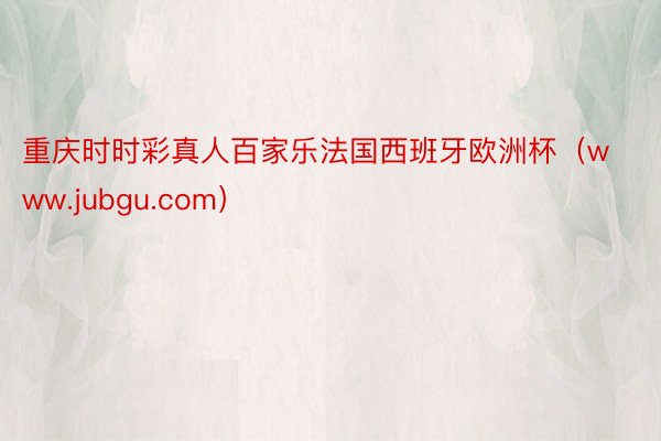 重庆时时彩真人百家乐法国西班牙欧洲杯（www.jubgu.com）