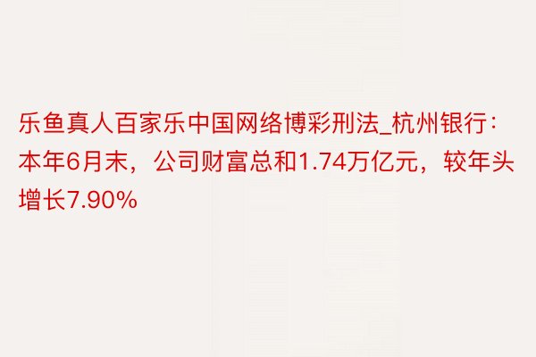 乐鱼真人百家乐中国网络博彩刑法_杭州银行：本年6月末，公司财富总和1.74万亿元，较年头增长7.90%