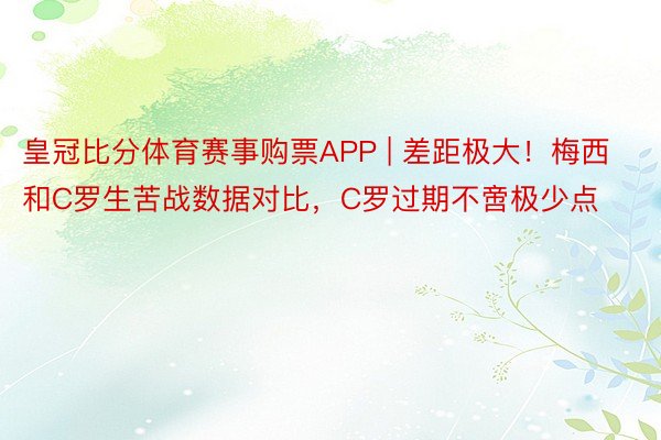 皇冠比分体育赛事购票APP | 差距极大！梅西和C罗生苦战数据对比，C罗过期不啻极少点