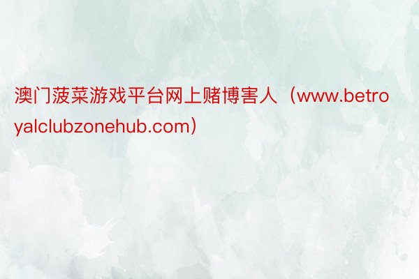 澳门菠菜游戏平台网上赌博害人（www.betroyalclubzonehub.com）