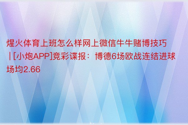 煋火体育上班怎么样网上微信牛牛赌博技巧 | [小炮APP]竞彩谍报：博德6场欧战连结进球场均2.66