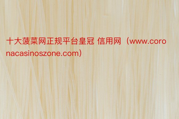 十大菠菜网正规平台皇冠 信用网（www.coronacasinoszone.com）